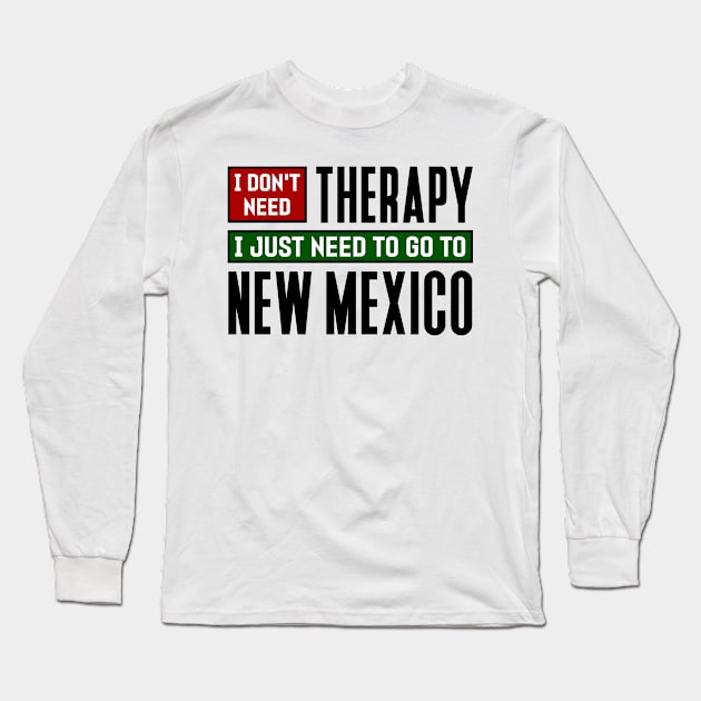 I don't need therapy, I just need to go to New Mexico Long Sleeve T-Shirt by colorsplash